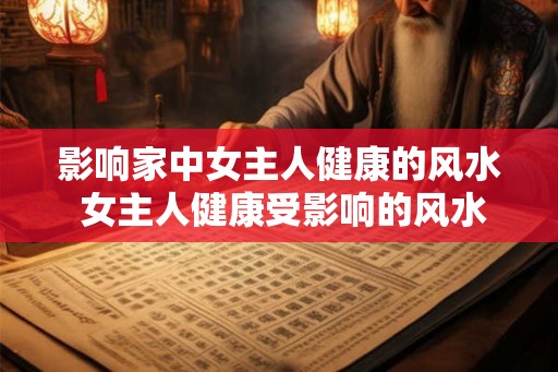 影响家中女主人健康的风水 女主人健康受影响的风水