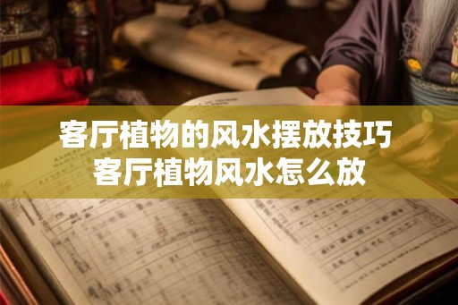 客厅植物的风水摆放技巧 客厅植物风水怎么放