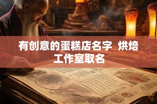 有创意的蛋糕店名字  烘焙工作室取名