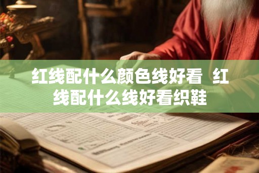 红线配什么颜色线好看  红线配什么线好看织鞋