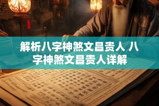 解析八字神煞文昌贵人 八字神煞文昌贵人详解