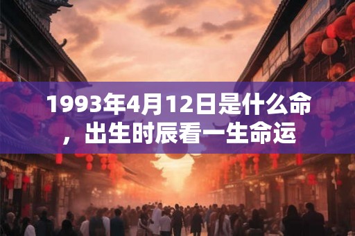 1993年4月12日是什么命，出生时辰看一生命运