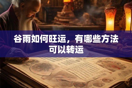 谷雨如何旺运，有哪些方法可以转运