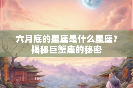 六月底的星座是什么星座？揭秘巨蟹座的秘密