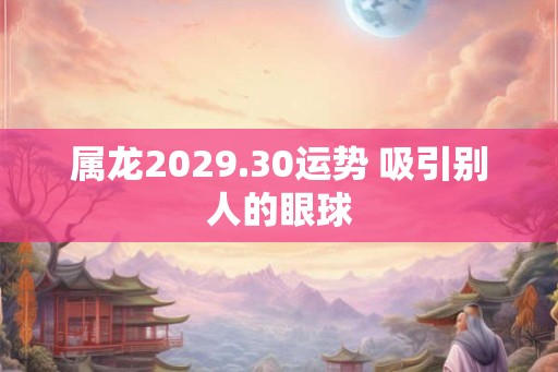 属龙2029.30运势 吸引别人的眼球