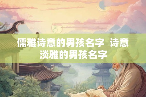 儒雅诗意的男孩名字  诗意淡雅的男孩名字