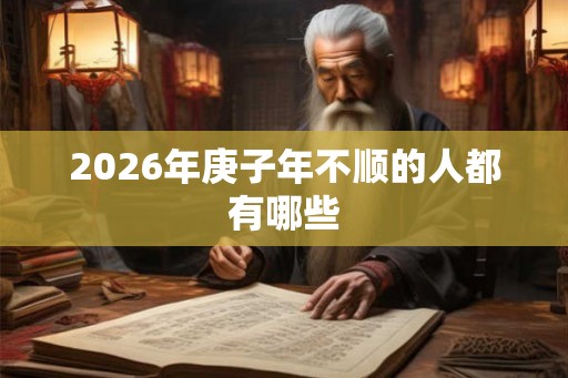 2026年庚子年不顺的人都有哪些 2026年庚子年不顺的人都有哪些
