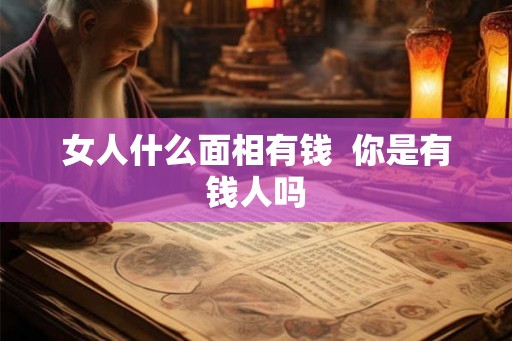 女人什么面相有钱  你是有钱人吗