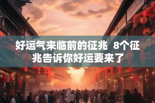 好运气来临前的征兆  8个征兆告诉你好运要来了