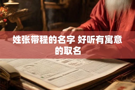 姓张带程的名字 好听有寓意的取名
