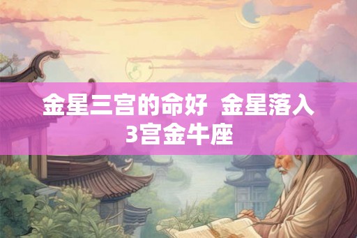 金星三宫的命好  金星落入3宫金牛座