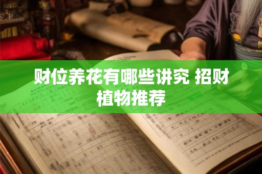 财位养花有哪些讲究 招财植物推荐 财位养花有哪些讲究 招财植物推荐
