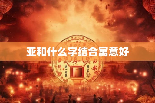 亚和什么字结合寓意好