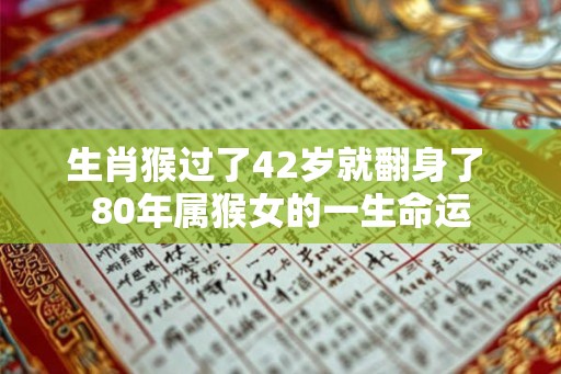 生肖猴过了42岁就翻身了 80年属猴女的一生命运