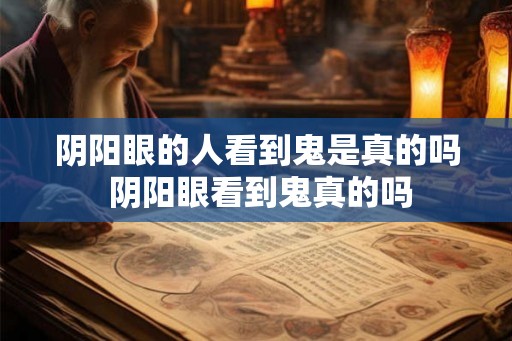 阴阳眼的人看到鬼是真的吗 阴阳眼看到鬼真的吗