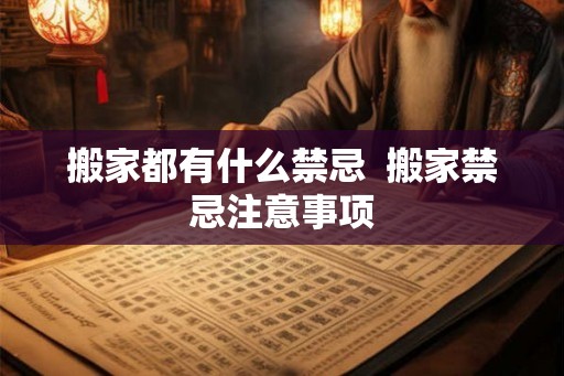 搬家都有什么禁忌  搬家禁忌注意事项