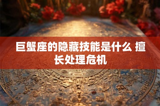 巨蟹座的隐藏技能是什么 擅长处理危机