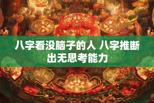 八字看没脑子的人 八字推断出无思考能力
