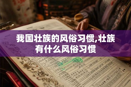 我国壮族的风俗习惯,壮族有什么风俗习惯 我国壮族的风俗习惯,壮族有什么风俗习惯