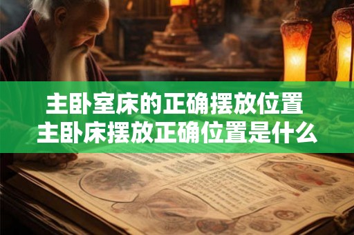 主卧室床的正确摆放位置 主卧床摆放正确位置是什么
