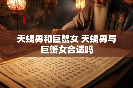 天蝎男和巨蟹女 天蝎男与巨蟹女合适吗