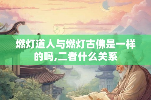 燃灯道人与燃灯古佛是一样的吗,二者什么关系