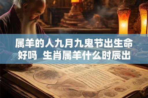 属羊的人九月九鬼节出生命好吗  生肖属羊什么时辰出生好