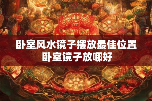 卧室风水镜子摆放最佳位置 卧室镜子放哪好