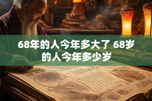 68年的人今年多大了 68岁的人今年多少岁