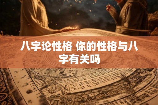 八字论性格 你的性格与八字有关吗