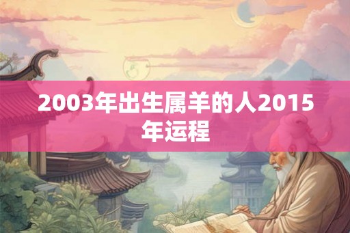 2003年出生属羊的人2015年运程 2003年出生属羊的人2015年运程