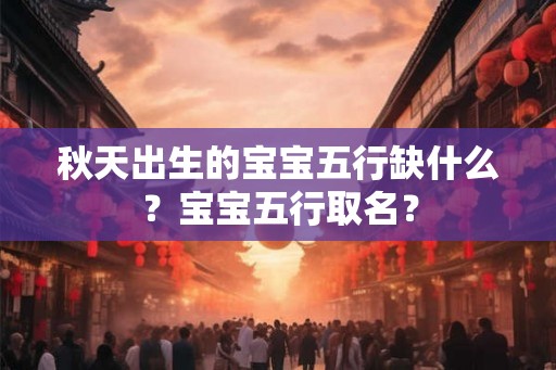 秋天出生的宝宝五行缺什么？宝宝五行取名？