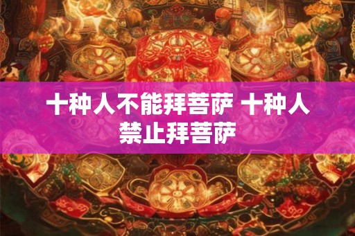 十种人不能拜菩萨 十种人禁止拜菩萨