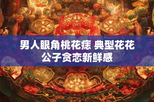 男人眼角桃花痣 典型花花公子贪恋新鲜感