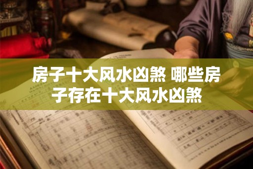 房子十大风水凶煞 哪些房子存在十大风水凶煞