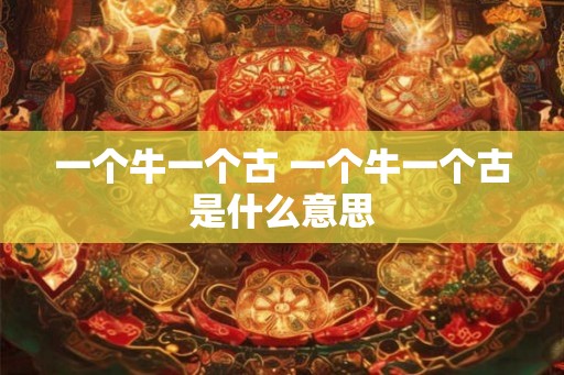 一个牛一个古 一个牛一个古是什么意思