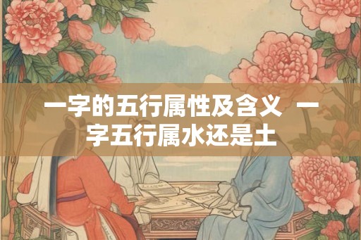 一字的五行属性及含义  一字五行属水还是土