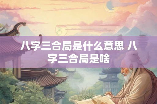 八字三合局是什么意思 八字三合局是啥