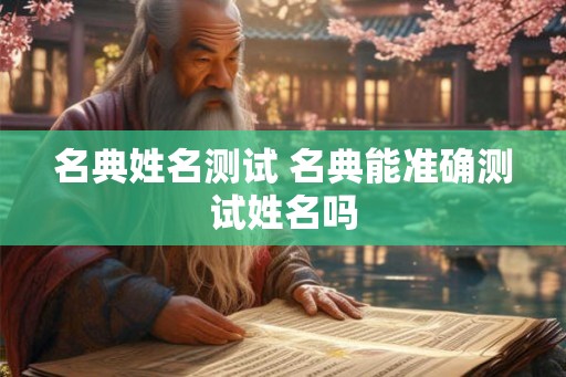 名典姓名测试 名典能准确测试姓名吗 名典姓名测试 名典能准确测试姓名吗