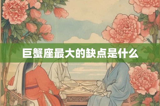 巨蟹座最大的缺点是什么