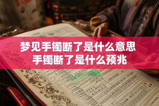 梦见手镯断了是什么意思 手镯断了是什么预兆