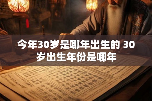 今年30岁是哪年出生的 30岁出生年份是哪年