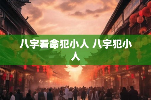 八字看命犯小人 八字犯小人