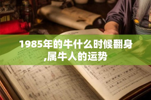 1985年的牛什么时候翻身,属牛人的运势