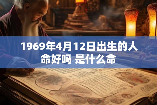 1969年4月12日出生的人命好吗 是什么命