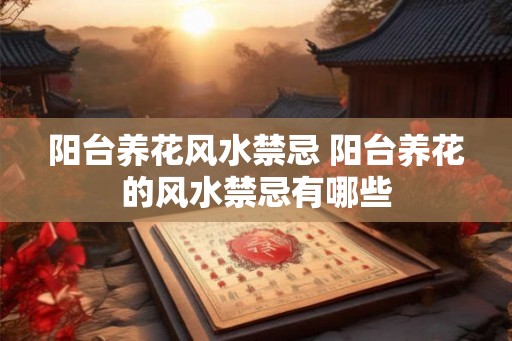 阳台养花风水禁忌 阳台养花的风水禁忌有哪些 阳台养花风水禁忌 阳台养花的风水禁忌有哪些