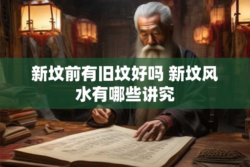 新坟前有旧坟好吗 新坟风水有哪些讲究