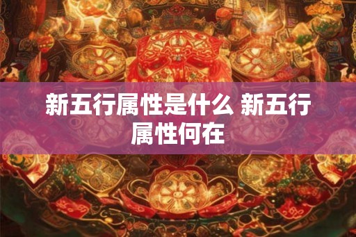 新五行属性是什么 新五行属性何在