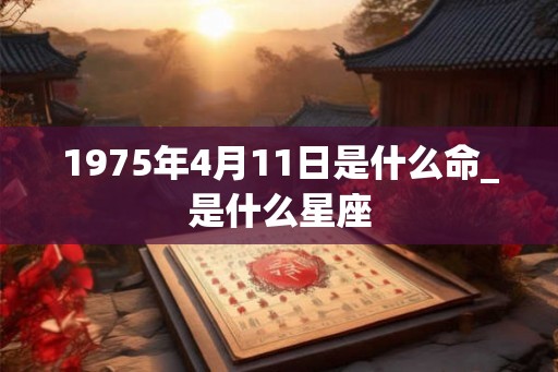 1975年4月11日是什么命_是什么星座