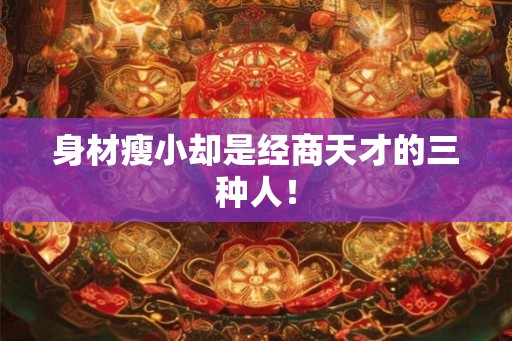 身材瘦小却是经商天才的三种人! 身材瘦小却是经商天才的三种人!